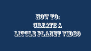 How To: Create A Little Planet Video